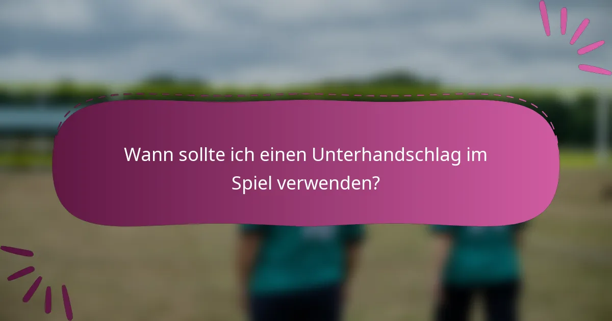 Wann sollte ich einen Unterhandschlag im Spiel verwenden?