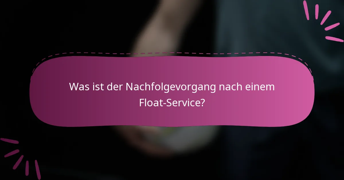 Was ist der Nachfolgevorgang nach einem Float-Service?