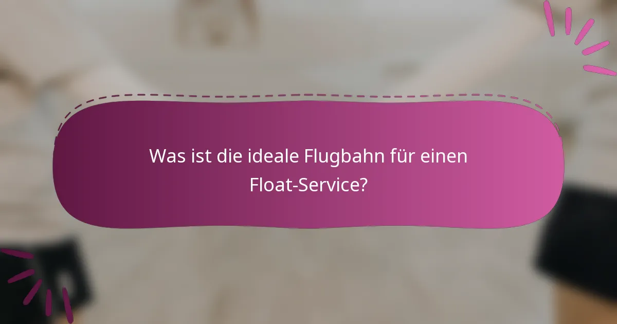 Was ist die ideale Flugbahn für einen Float-Service?