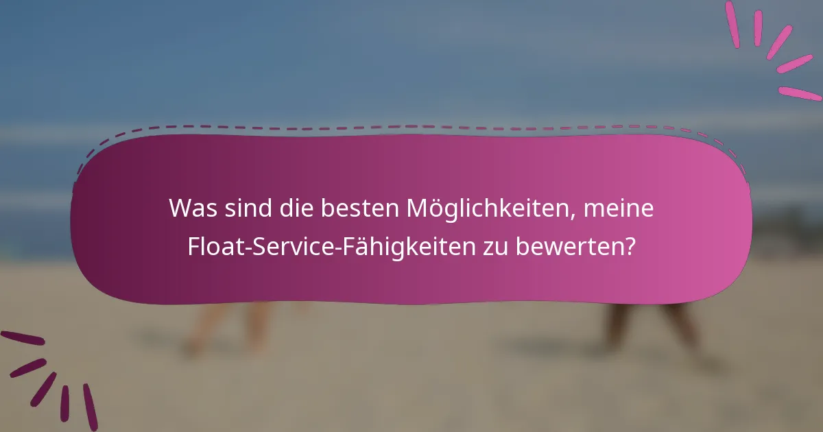 Was sind die besten Möglichkeiten, meine Float-Service-Fähigkeiten zu bewerten?