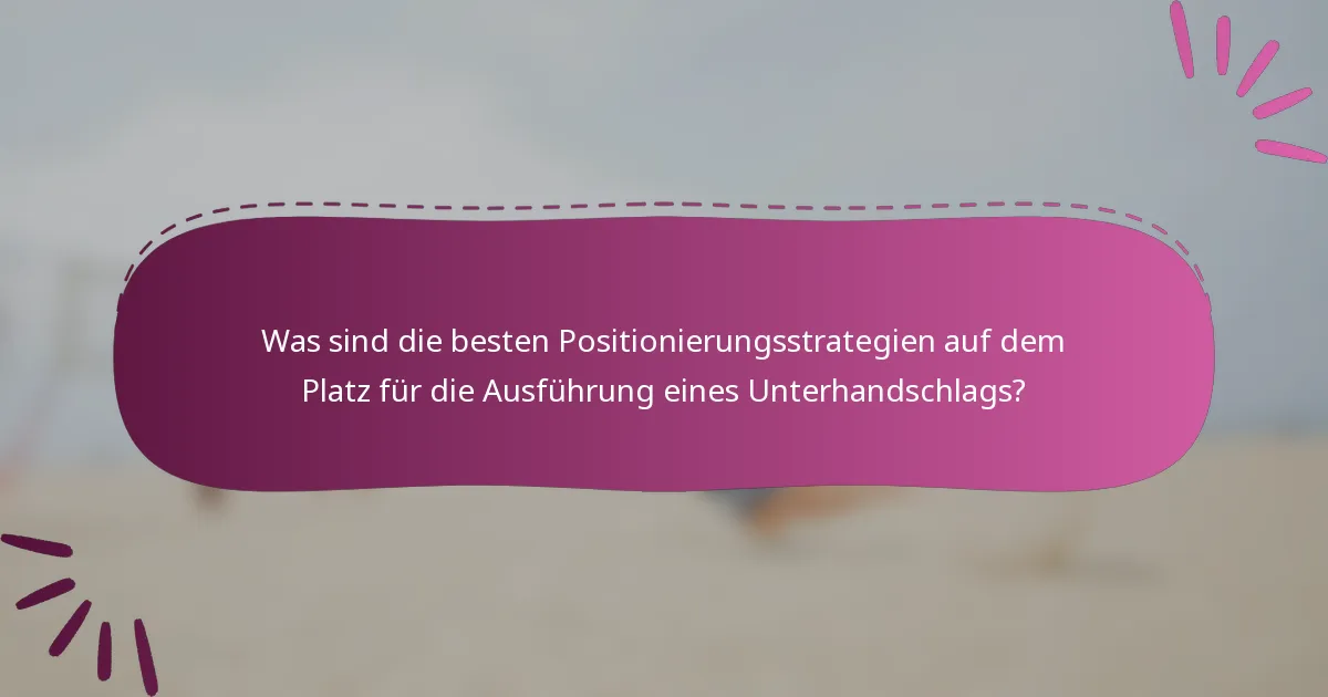 Was sind die besten Positionierungsstrategien auf dem Platz für die Ausführung eines Unterhandschlags?