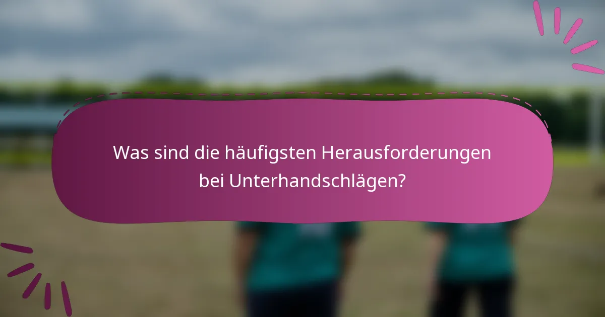 Was sind die häufigsten Herausforderungen bei Unterhandschlägen?
