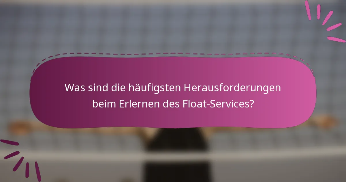 Was sind die häufigsten Herausforderungen beim Erlernen des Float-Services?