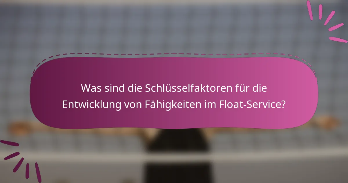 Was sind die Schlüsselfaktoren für die Entwicklung von Fähigkeiten im Float-Service?