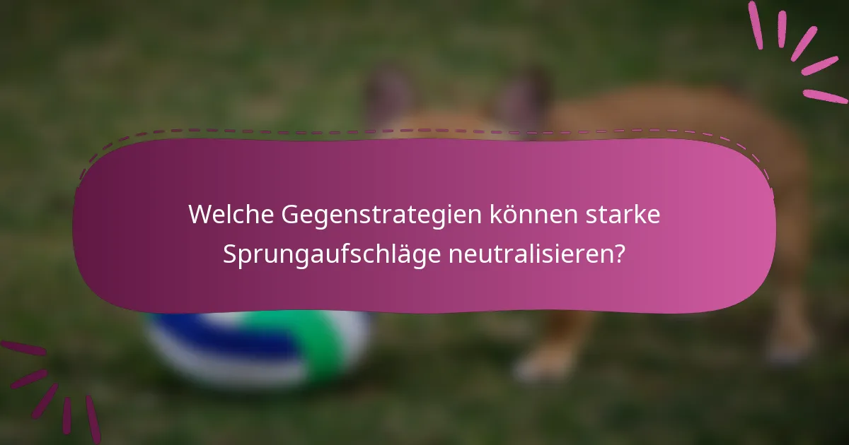 Welche Gegenstrategien können starke Sprungaufschläge neutralisieren?