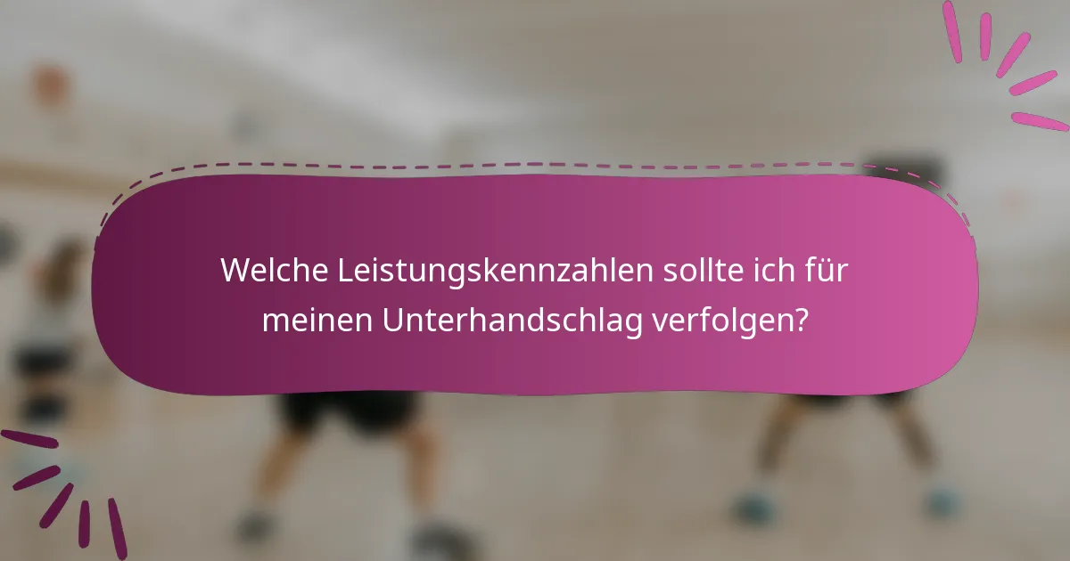 Welche Leistungskennzahlen sollte ich für meinen Unterhandschlag verfolgen?