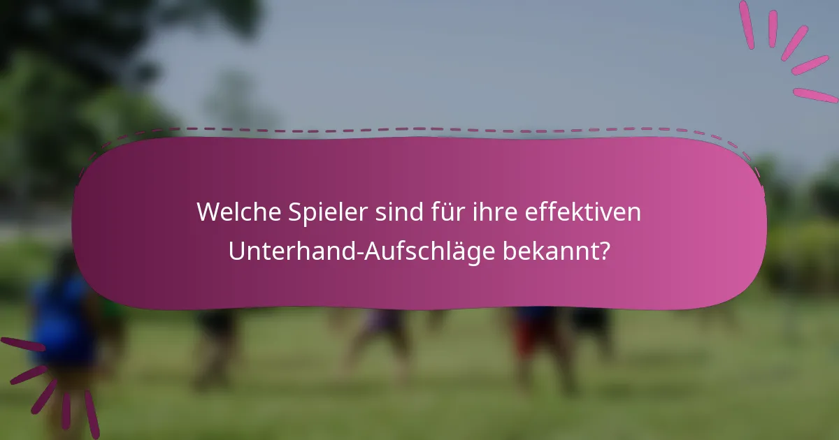 Welche Spieler sind für ihre effektiven Unterhand-Aufschläge bekannt?