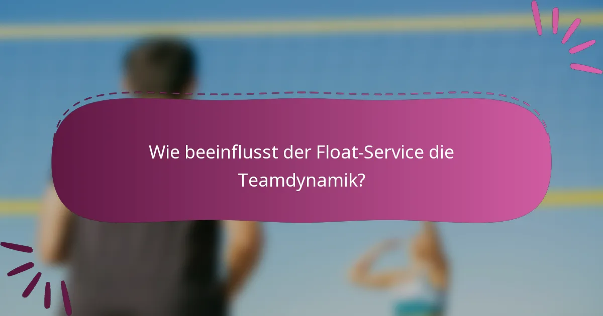 Wie beeinflusst der Float-Service die Teamdynamik?