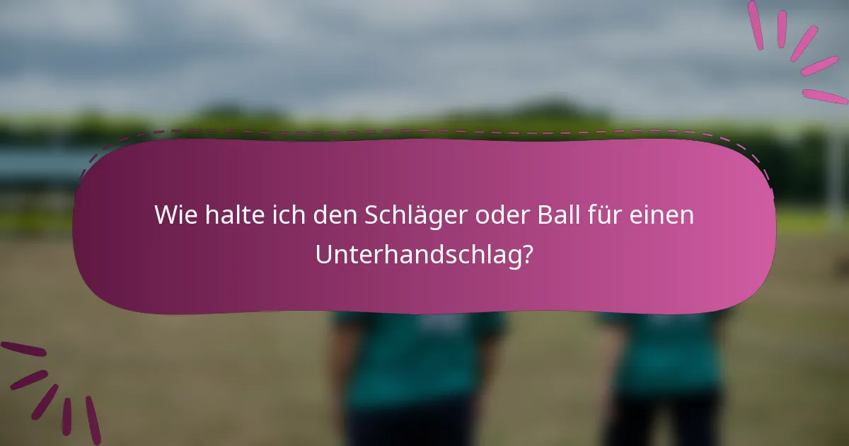 Wie halte ich den Schläger oder Ball für einen Unterhandschlag?