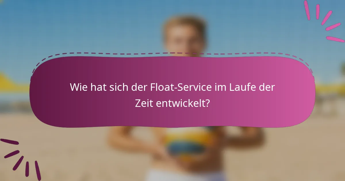 Wie hat sich der Float-Service im Laufe der Zeit entwickelt?