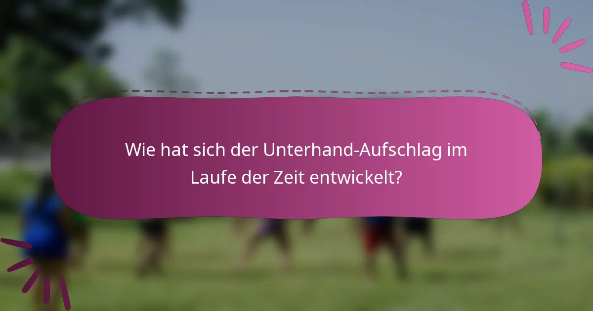 Wie hat sich der Unterhand-Aufschlag im Laufe der Zeit entwickelt?