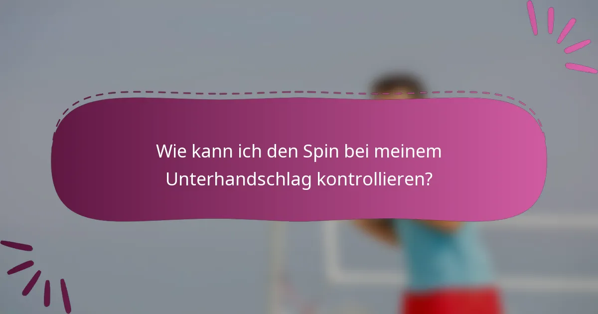 Wie kann ich den Spin bei meinem Unterhandschlag kontrollieren?