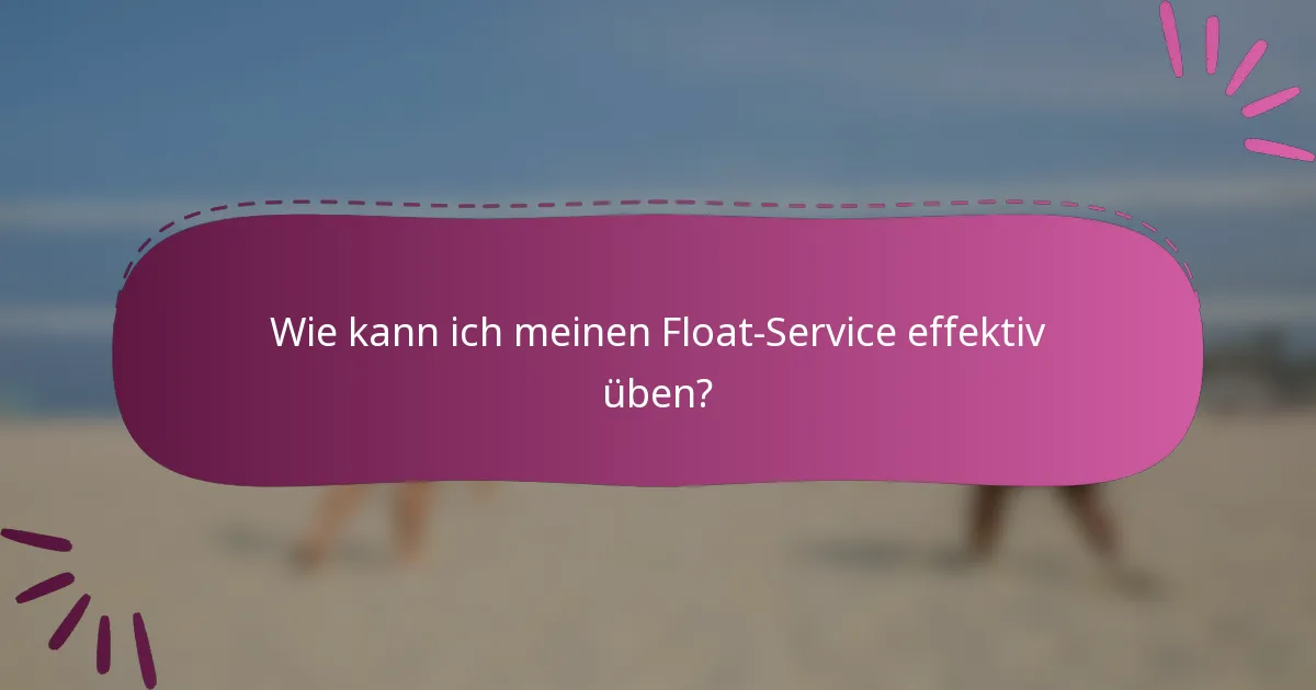 Wie kann ich meinen Float-Service effektiv üben?