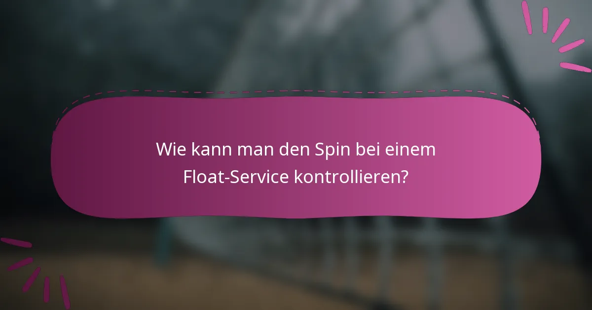 Wie kann man den Spin bei einem Float-Service kontrollieren?